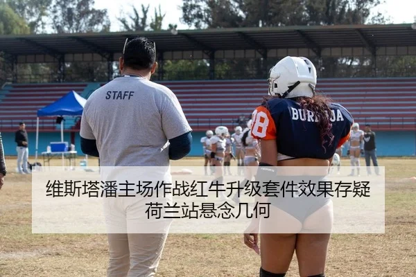 维斯塔潘主场作战红牛升级套件效果存疑 荷兰站悬念几何
